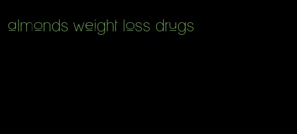 almonds weight loss drugs