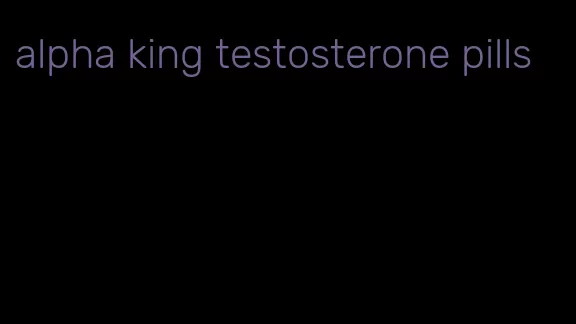 alpha king testosterone pills