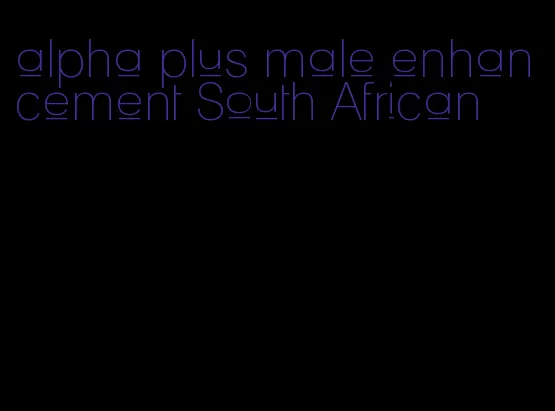 alpha plus male enhancement South African