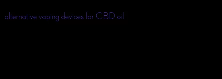 alternative vaping devices for CBD oil