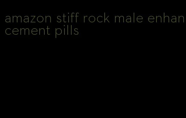 amazon stiff rock male enhancement pills