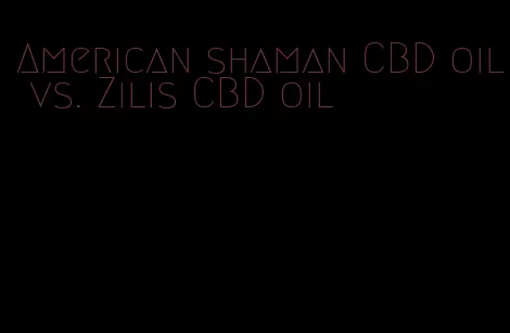 American shaman CBD oil vs. Zilis CBD oil