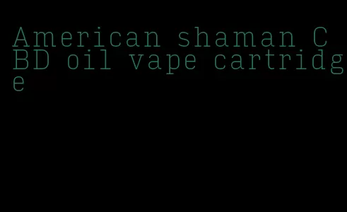 American shaman CBD oil vape cartridge