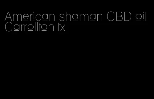 American shaman CBD oil Carrollton tx