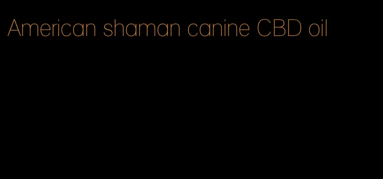 American shaman canine CBD oil