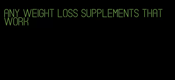 any weight loss supplements that work