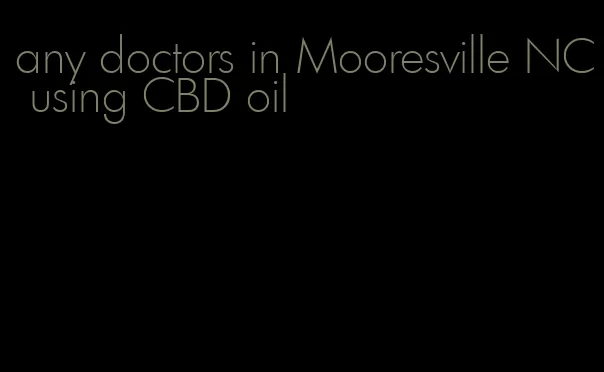 any doctors in Mooresville NC using CBD oil