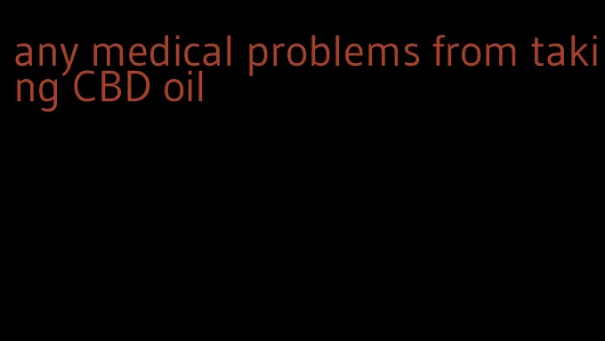 any medical problems from taking CBD oil