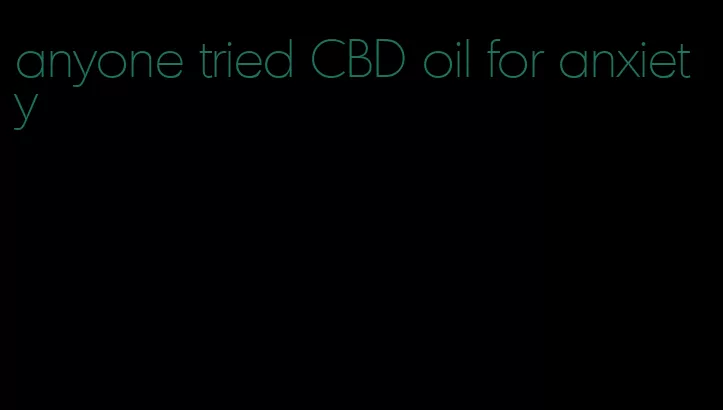 anyone tried CBD oil for anxiety