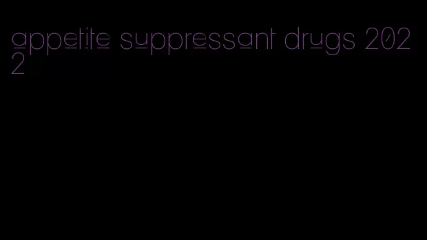 appetite suppressant drugs 2022