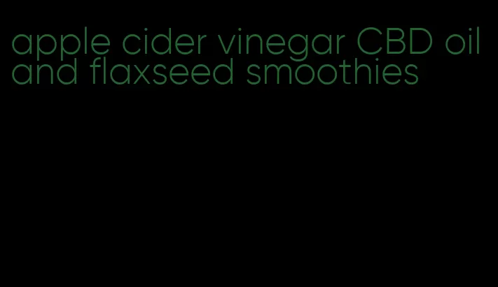 apple cider vinegar CBD oil and flaxseed smoothies