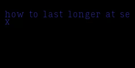 how to last longer at sex