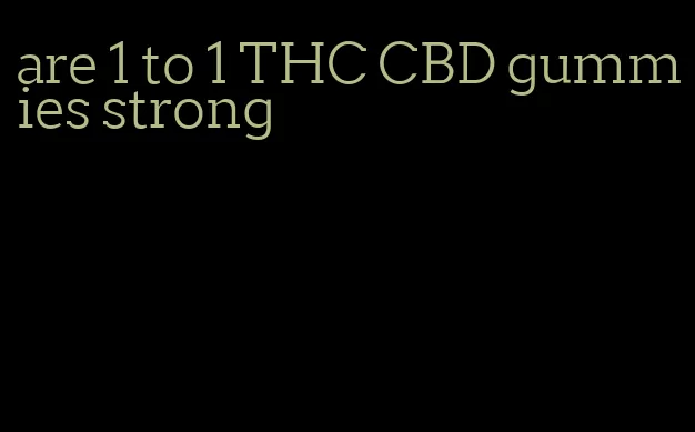 are 1 to 1 THC CBD gummies strong
