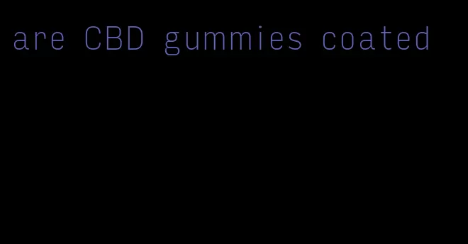 are CBD gummies coated