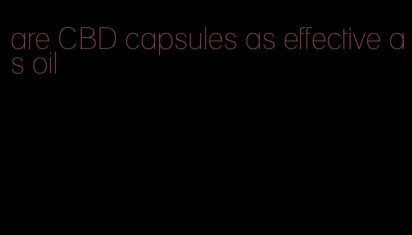 are CBD capsules as effective as oil
