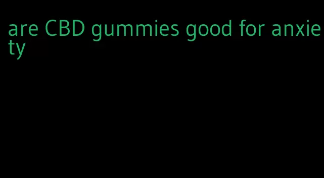 are CBD gummies good for anxiety