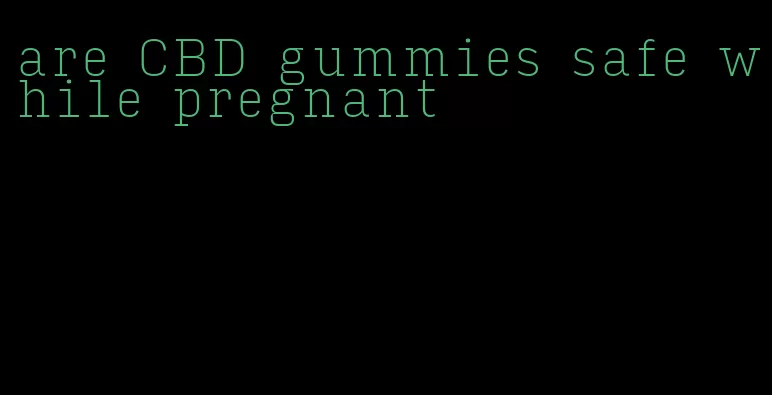 are CBD gummies safe while pregnant