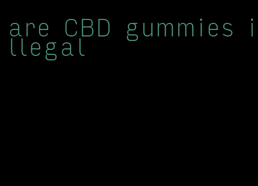 are CBD gummies illegal