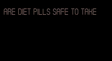 are diet pills safe to take