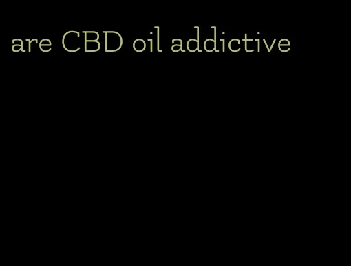 are CBD oil addictive