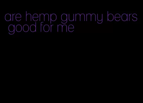 are hemp gummy bears good for me
