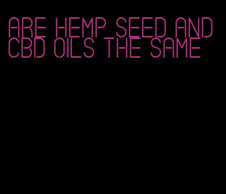 are hemp seed and CBD oils the same