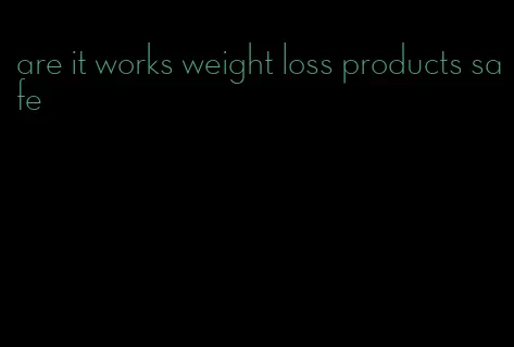 are it works weight loss products safe
