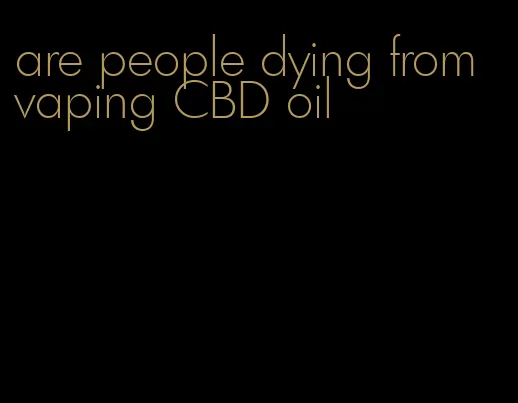 are people dying from vaping CBD oil