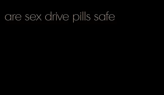 are sex drive pills safe
