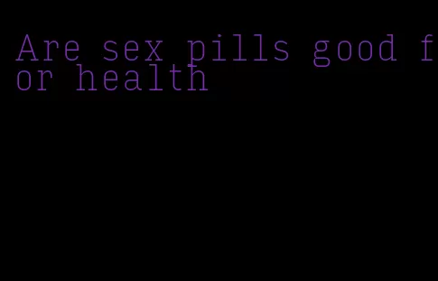 Are sex pills good for health