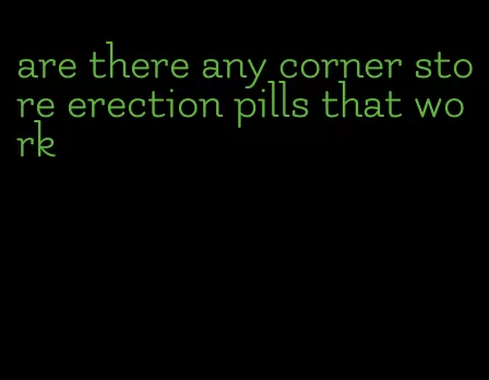 are there any corner store erection pills that work
