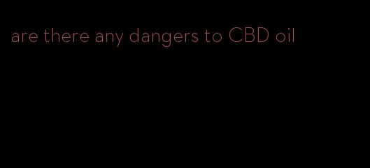 are there any dangers to CBD oil
