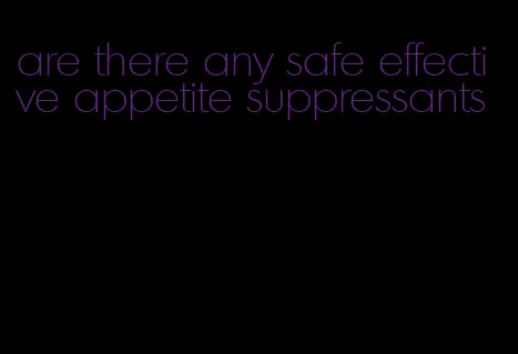 are there any safe effective appetite suppressants