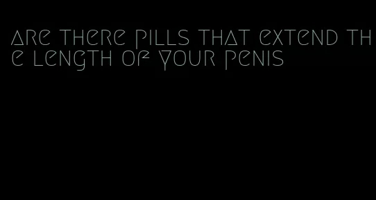 are there pills that extend the length of your penis