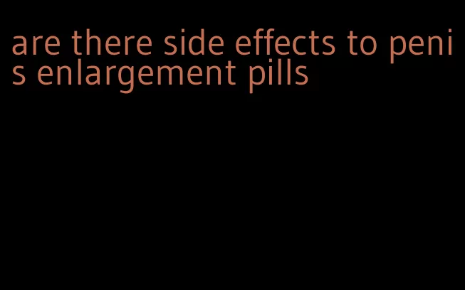 are there side effects to penis enlargement pills