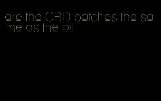 are the CBD patches the same as the oil