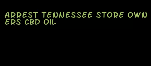 arrest Tennessee store owners CBD oil