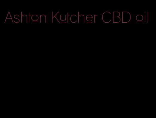 Ashton Kutcher CBD oil