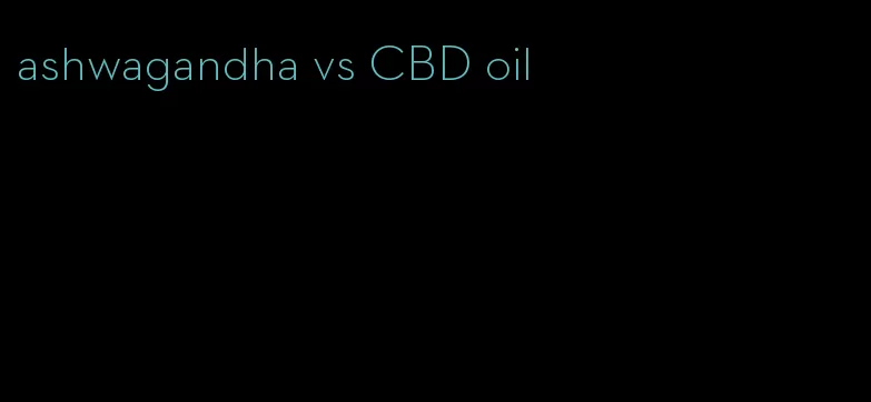 ashwagandha vs CBD oil