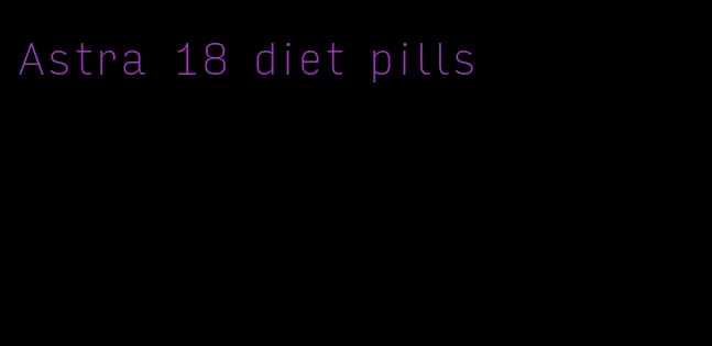 Astra 18 diet pills
