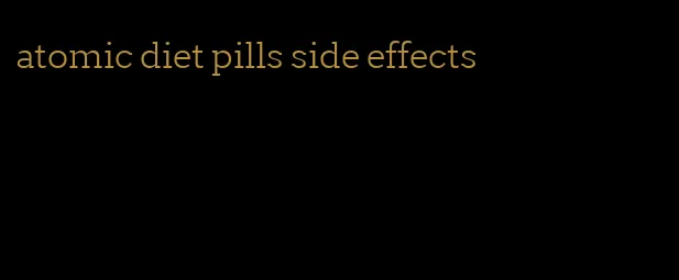 atomic diet pills side effects
