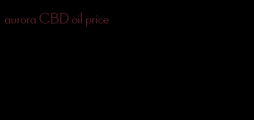 aurora CBD oil price