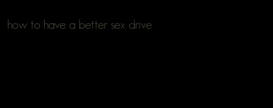 how to have a better sex drive