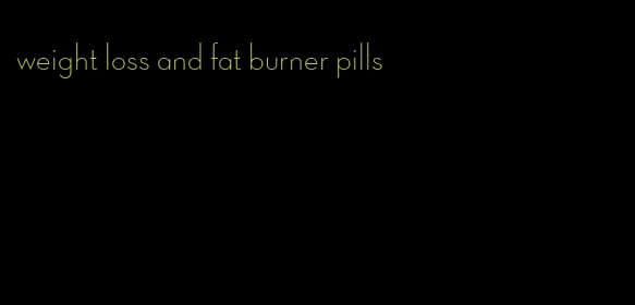 weight loss and fat burner pills