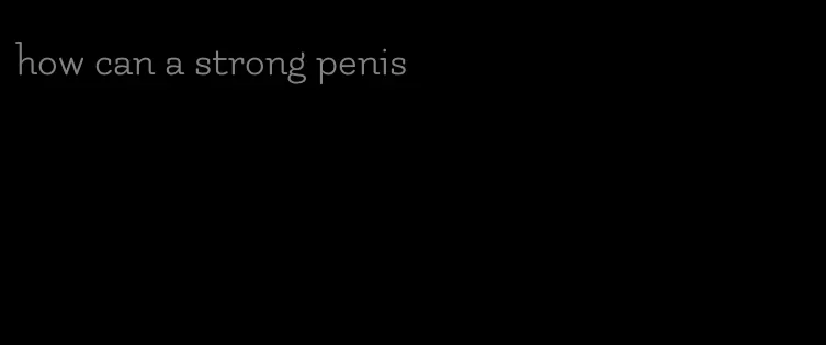 how can a strong penis