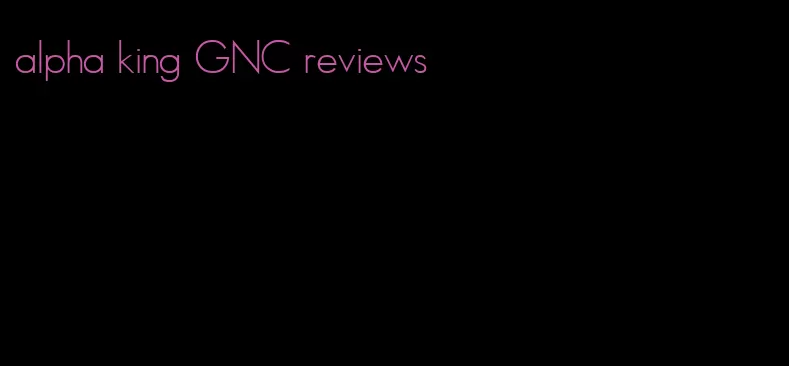 alpha king GNC reviews