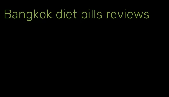 Bangkok diet pills reviews