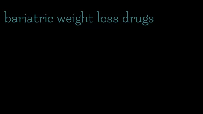 bariatric weight loss drugs