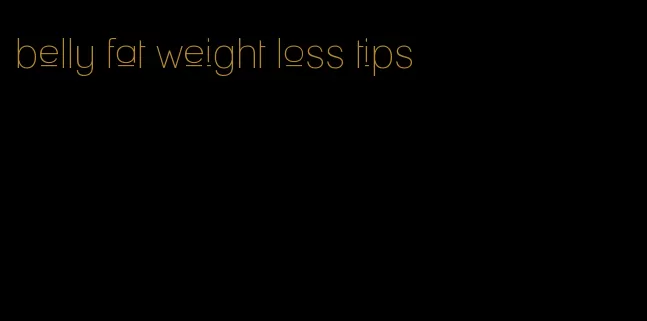 belly fat weight loss tips