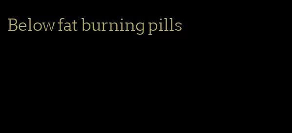 Below fat burning pills